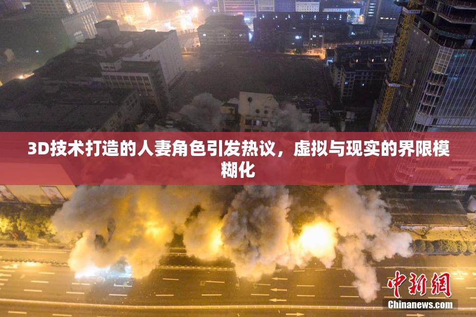 3D技术打造的人妻角色引发热议，虚拟与现实的界限模糊化