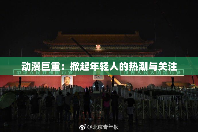 动漫巨重：掀起年轻人的热潮与关注