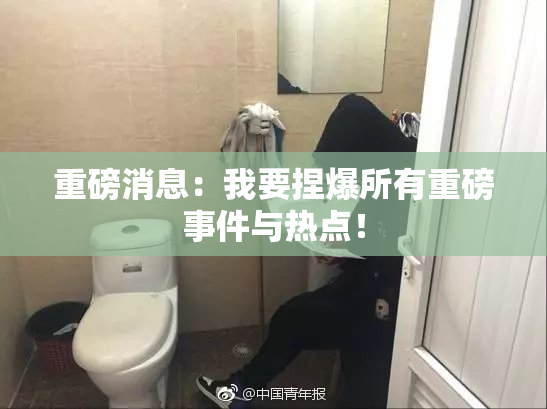 重磅消息：我要捏爆所有重磅事件与热点！