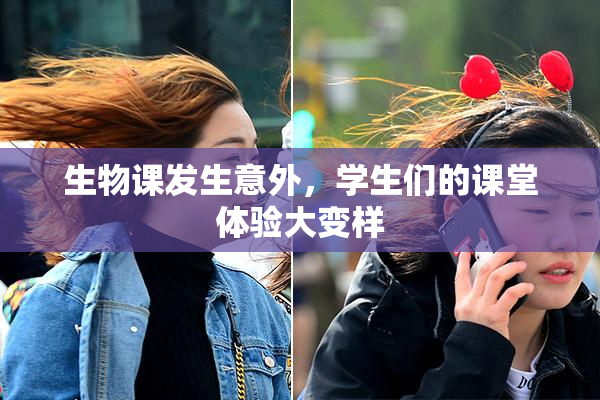 生物课发生意外，学生们的课堂体验大变样