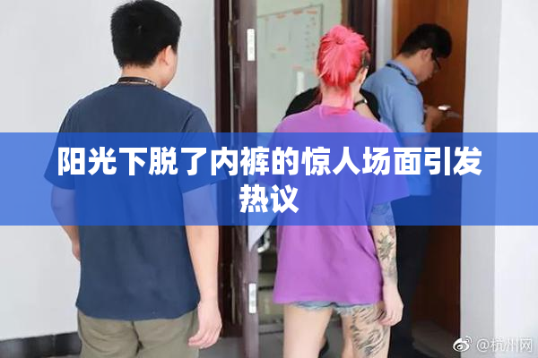 阳光下脱了内裤的惊人场面引发热议