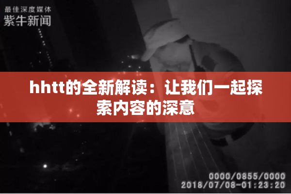 hhtt的全新解读：让我们一起探索内容的深意