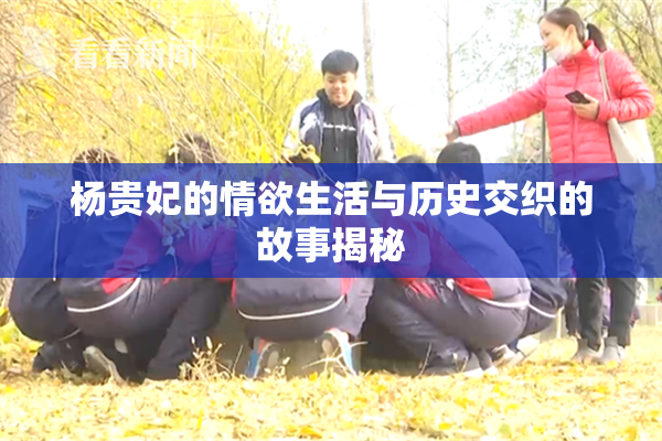 杨贵妃的情欲生活与历史交织的故事揭秘