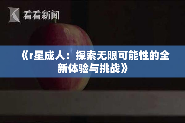 《r星成人：探索无限可能性的全新体验与挑战》