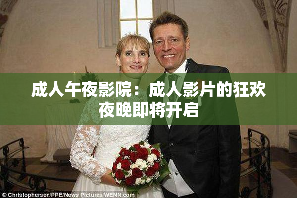 成人午夜影院：成人影片的狂欢夜晚即将开启