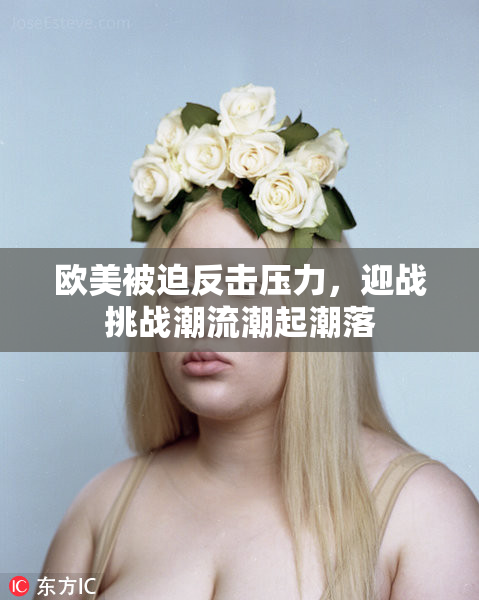欧美被迫反击压力，迎战挑战潮流潮起潮落