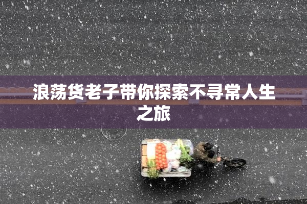 浪荡货老子带你探索不寻常人生之旅