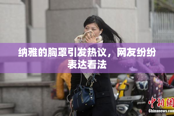 纳雅的胸罩引发热议，网友纷纷表达看法