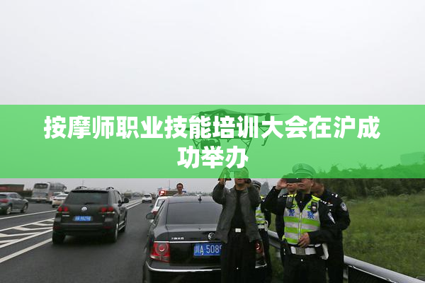 按摩师职业技能培训大会在沪成功举办