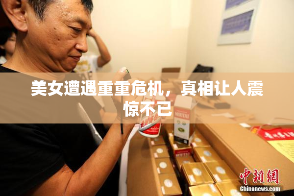 美女遭遇重重危机，真相让人震惊不已