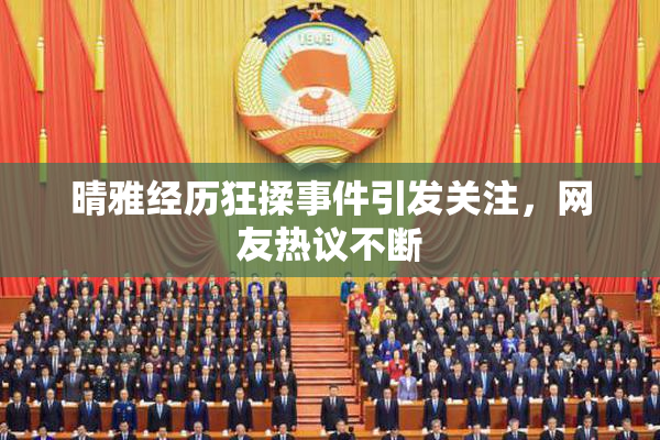 晴雅经历狂揉事件引发关注，网友热议不断