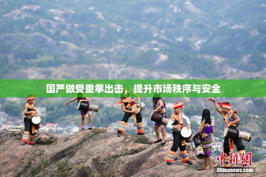 国严做受重拳出击，提升市场秩序与安全