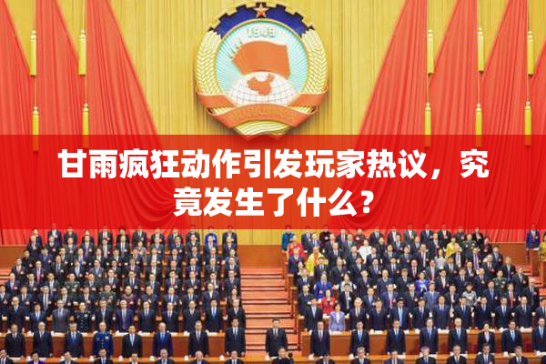 甘雨疯狂动作引发玩家热议，究竟发生了什么？