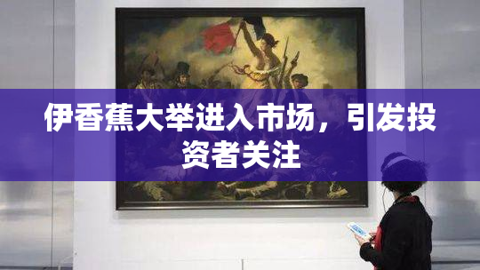 伊香蕉大举进入市场，引发投资者关注