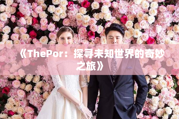 《ThePor：探寻未知世界的奇妙之旅》