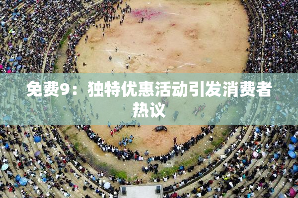 免费9：独特优惠活动引发消费者热议