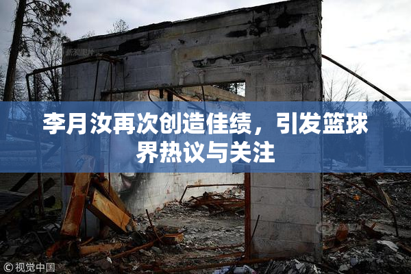 李月汝再次创造佳绩，引发篮球界热议与关注
