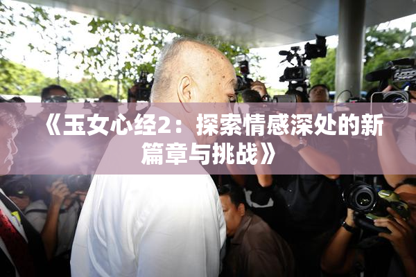 《玉女心经2：探索情感深处的新篇章与挑战》