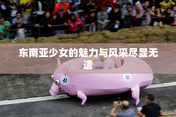 东南亚少女的魅力与风采尽显无遗