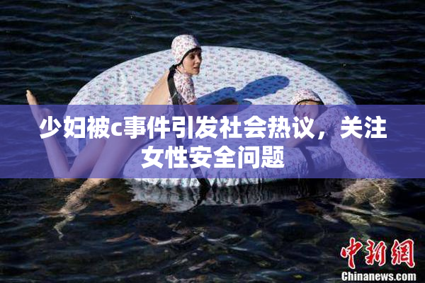 少妇被c事件引发社会热议，关注女性安全问题