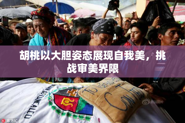 胡桃以大胆姿态展现自我美，挑战审美界限