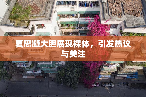 夏思凝大胆展现裸体，引发热议与关注
