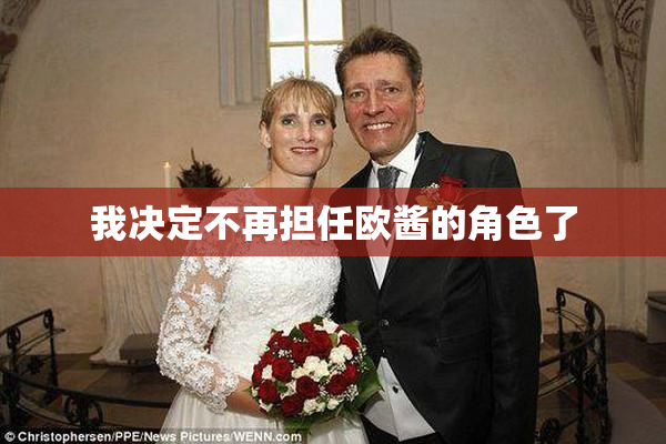 我决定不再担任欧酱的角色了
