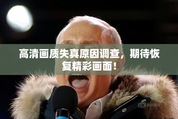 高清画质失真原因调查，期待恢复精彩画面！