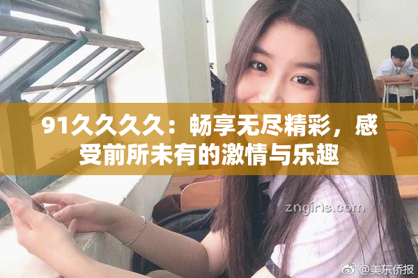 91久久久久：畅享无尽精彩，感受前所未有的激情与乐趣