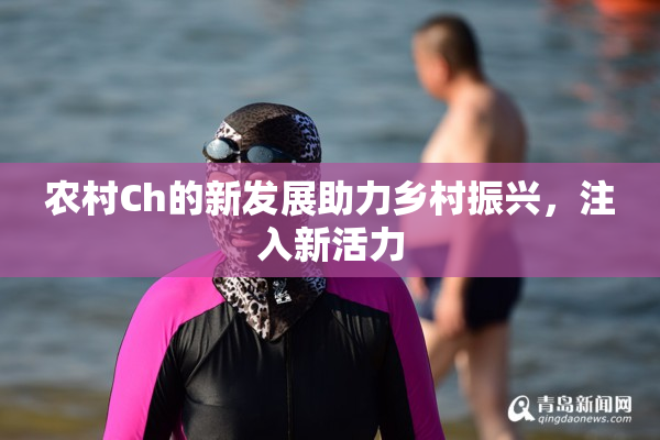 农村Ch的新发展助力乡村振兴，注入新活力
