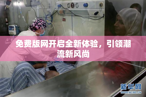 免费版网开启全新体验，引领潮流新风尚