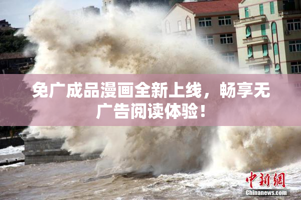免广成品漫画全新上线，畅享无广告阅读体验！
