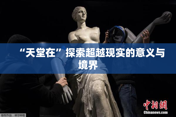 “天堂在”探索超越现实的意义与境界