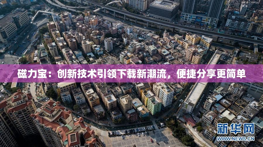 磁力宝：创新技术引领下载新潮流，便捷分享更简单