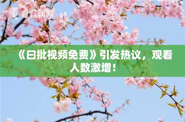 《曰批视频免费》引发热议，观看人数激增！