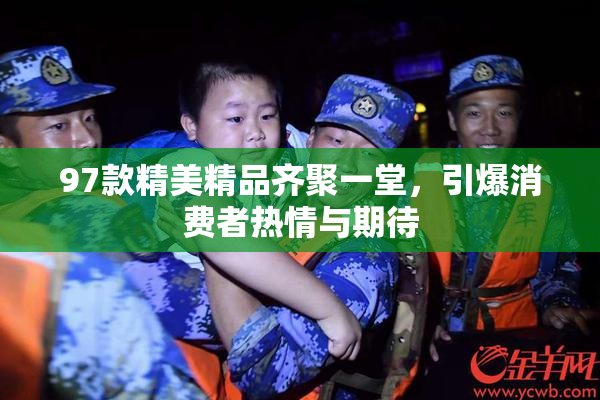 97款精美精品齐聚一堂，引爆消费者热情与期待