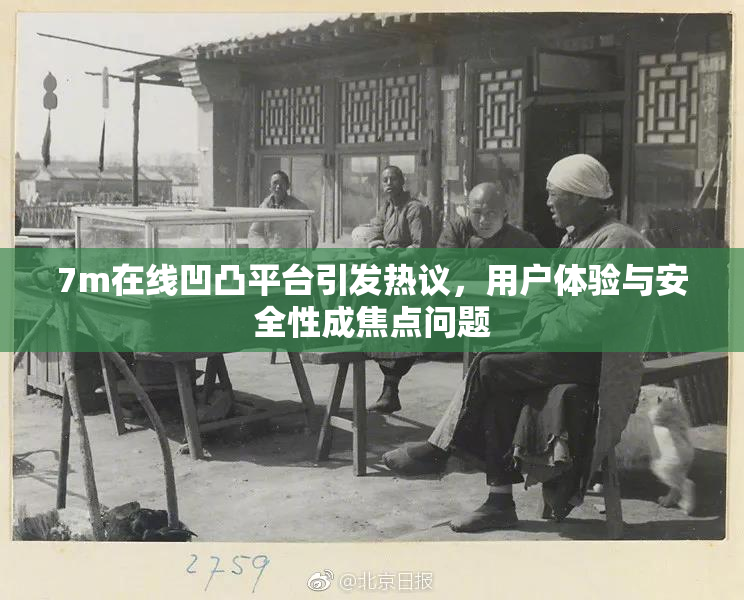 7m在线凹凸平台引发热议，用户体验与安全性成焦点问题