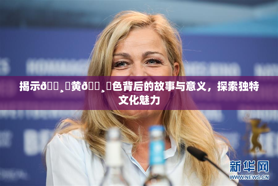 揭示🌸‌黄🌸‌色背后的故事与意义，探索独特文化魅力