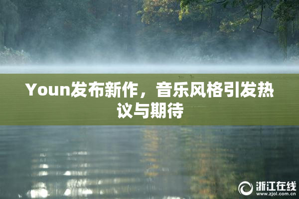 Youn发布新作，音乐风格引发热议与期待