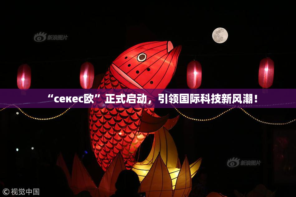 “ceкес欧”正式启动，引领国际科技新风潮！