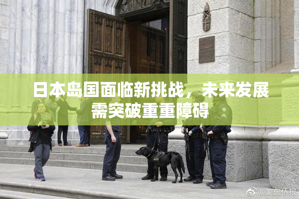 日本岛国面临新挑战，未来发展需突破重重障碍