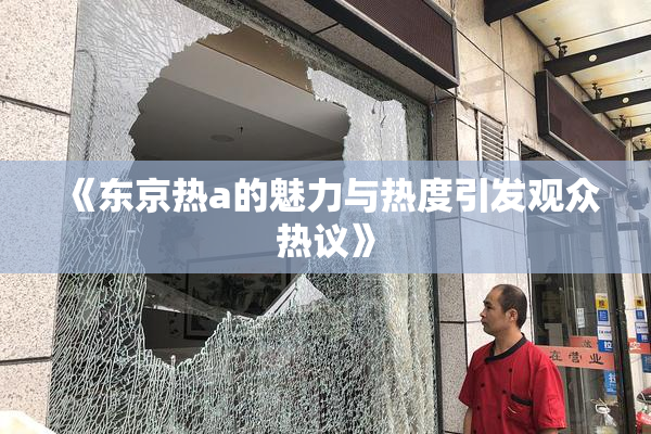 《东京热a的魅力与热度引发观众热议》