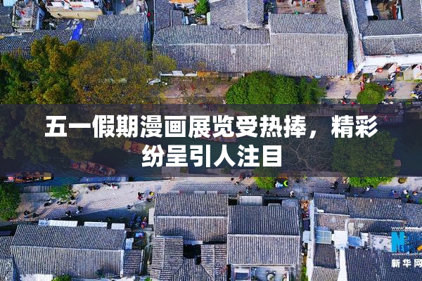 五一假期漫画展览受热捧，精彩纷呈引人注目