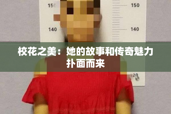 校花之美：她的故事和传奇魅力扑面而来