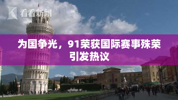 为国争光，91荣获国际赛事殊荣引发热议