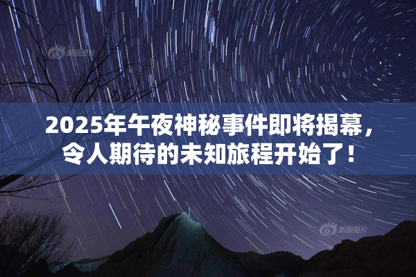 2025年午夜神秘事件即将揭幕，令人期待的未知旅程开始了！