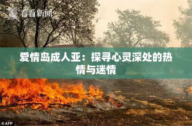 爱情岛成人亚：探寻心灵深处的热情与迷情