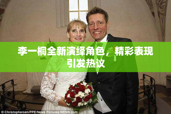 李一桐全新演绎角色，精彩表现引发热议