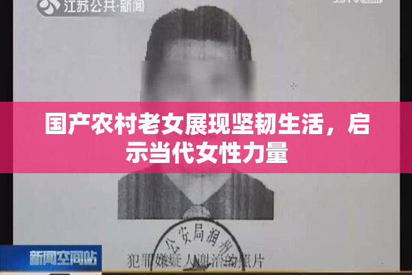 国产农村老女展现坚韧生活，启示当代女性力量