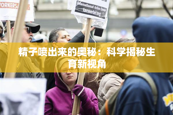 精子喷出来的奥秘：科学揭秘生育新视角